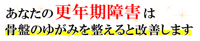 あなたの「更年期障害」は、骨盤のゆがみを整えると改善します。