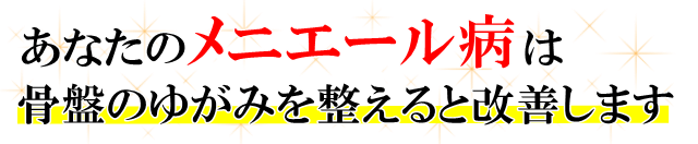 あなたの「メニエール病」は、骨盤のゆがみを整えると改善します。