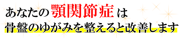 あなたの顎関節症は骨盤のゆがみを整えると改善します