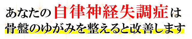 あなたの「自律神経失調症」は、骨盤のゆがみを整えると改善します。