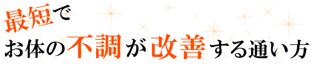 最短でお体の不調が改善する通い方