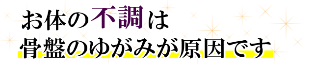 そのお悩み骨盤のゆがみが原因です