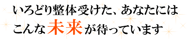 いろどり整体を受けたあなたにはこんな未来が待っています