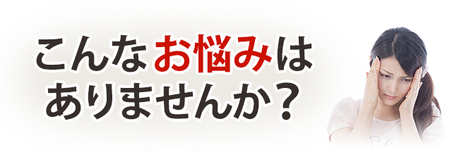 こんなお悩みありませんか？