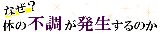 なぜお体の不調が発生するのか？