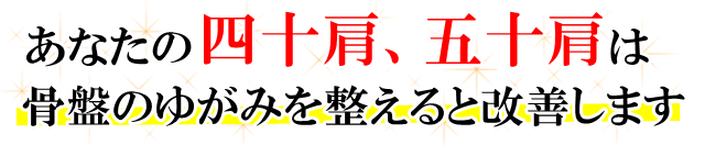 あなたの「四十肩、五十肩」は、骨盤のゆがみを整えると改善します。