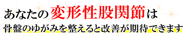 あなたの「変形性股関節症」は、骨盤のゆがみを整えると改善が期待でいます。