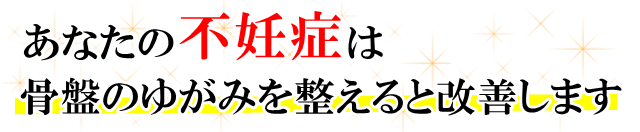 あなたの「不妊症」は、骨盤のゆがみを整えると改善します。