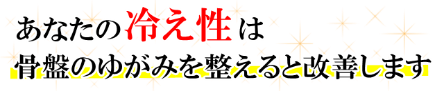 あなたの「冷え性」は、骨盤のゆがみを整えると改善します。