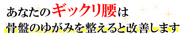 あなたの「ぎっくり腰」は、骨盤のゆがみを整えると改善します。