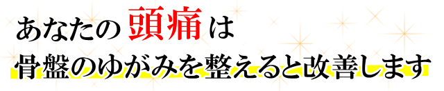 あなたの「頭痛」は、骨盤のゆがみを整えると改善します。