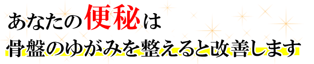 あなたの「便秘」は、骨盤のゆがみを整えると改善します。